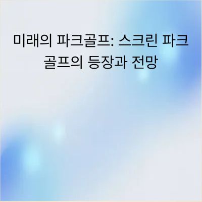 미래의 파크골프: 스크린 파크골프의 등장과 전망