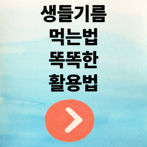 생들기름 먹는 법, 똑똑한 활용법