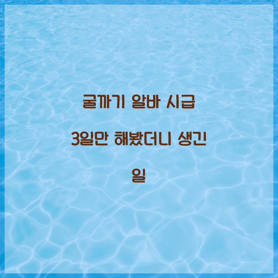굴까기 알바 시급 3일만 해봤더니 생긴 일  