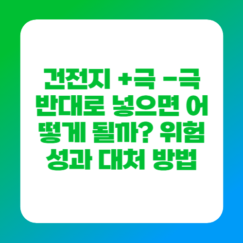 건전지 +극 -극 반대로 넣으면 어떻게 될까? 위험성과 대처 방법