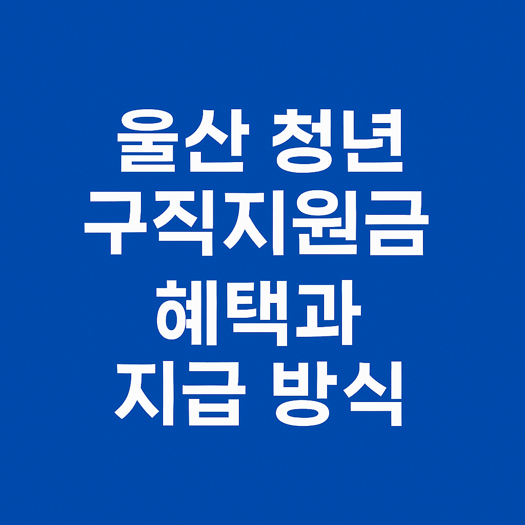 울산 청년 구직지원금 혜택과 지급 방식