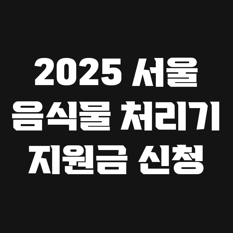 검정색 배경에 2025 서울 음식물 처리기 지원금 신청이라고 흰색으로 적혀있는 썸네일