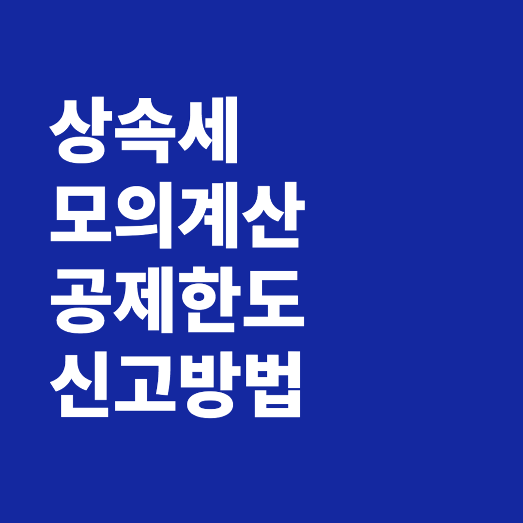 상속세 모의 계산 공제한도 면제한도 신고하기