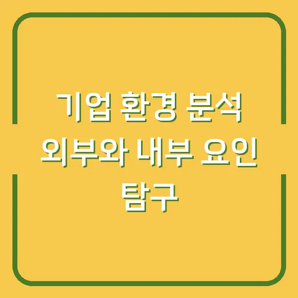 기업 환경 분석 외부와 내부 요인 탐구