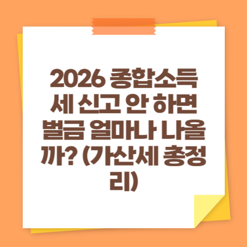 2026 종합소득세 신고 안 하면 벌금 얼마나 나올까 (가산세 총정리)