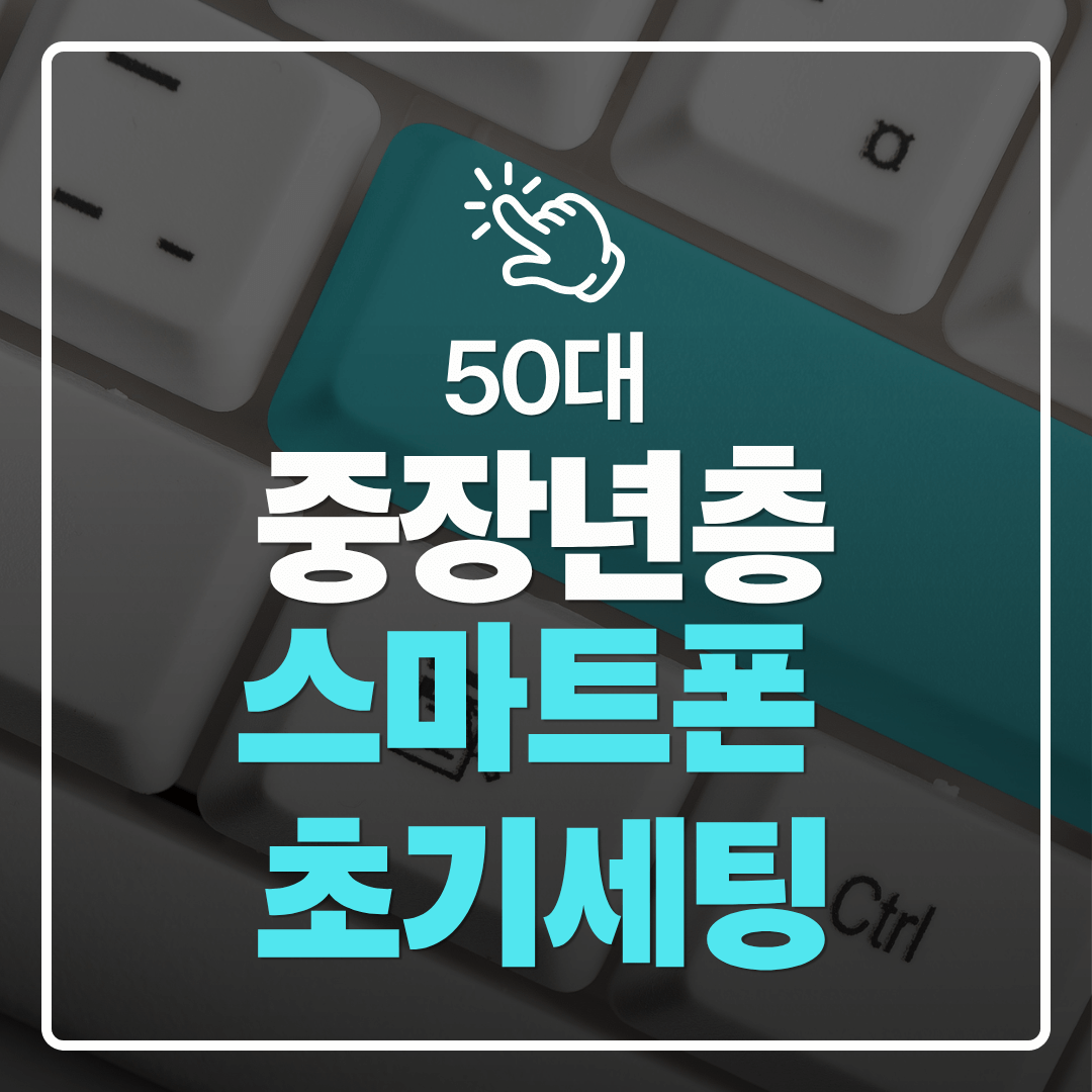 중장년층 디지털 도전 50대를 위한 스마트폰 설정 초기 세팅 가이드