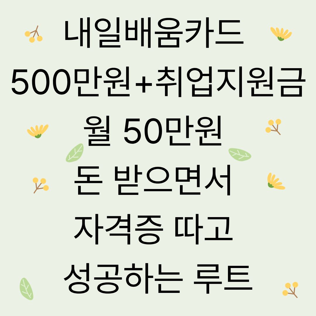 내일배움카드 500만원 + 취업지원금 월 50만원 : 돈 받으면서 자격증 따고 취업 성공하는 루트