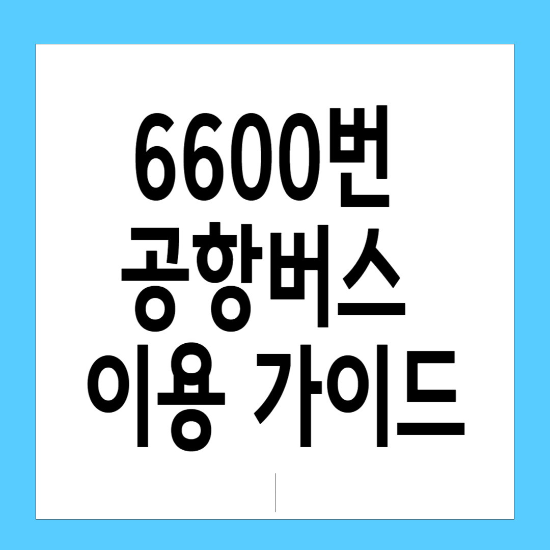 6600번 공항버스 이용 가이드 &ndash; 경기 남부에서 인천공항까지 가장 효율적인 이동 수단