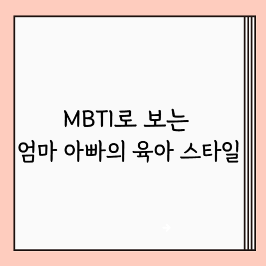 MBTI로 보는 엄마 아빠의 육아 스타일: 유형별 특징과 소통 팁