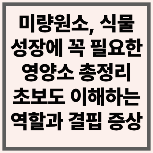 미량원소, 식물 성장에 꼭 필요한 영양소 총정리|초보도 이해하는 역할과 결핍 증상