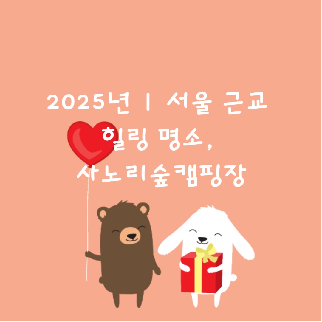 2025년 ❘ 서울 근교 힐링 명소, 사노리숲캠핑장