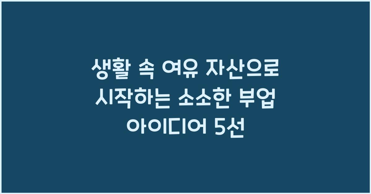 생활 속 여유 자산으로 시작하는 소소한 부업 아이디어