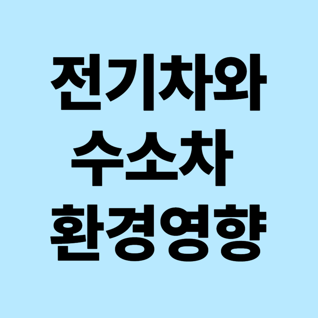전기차 vs 수소차 환경영향 비교 분석 : 에너지 효율성, 탄소배출량, 유지 및 경제