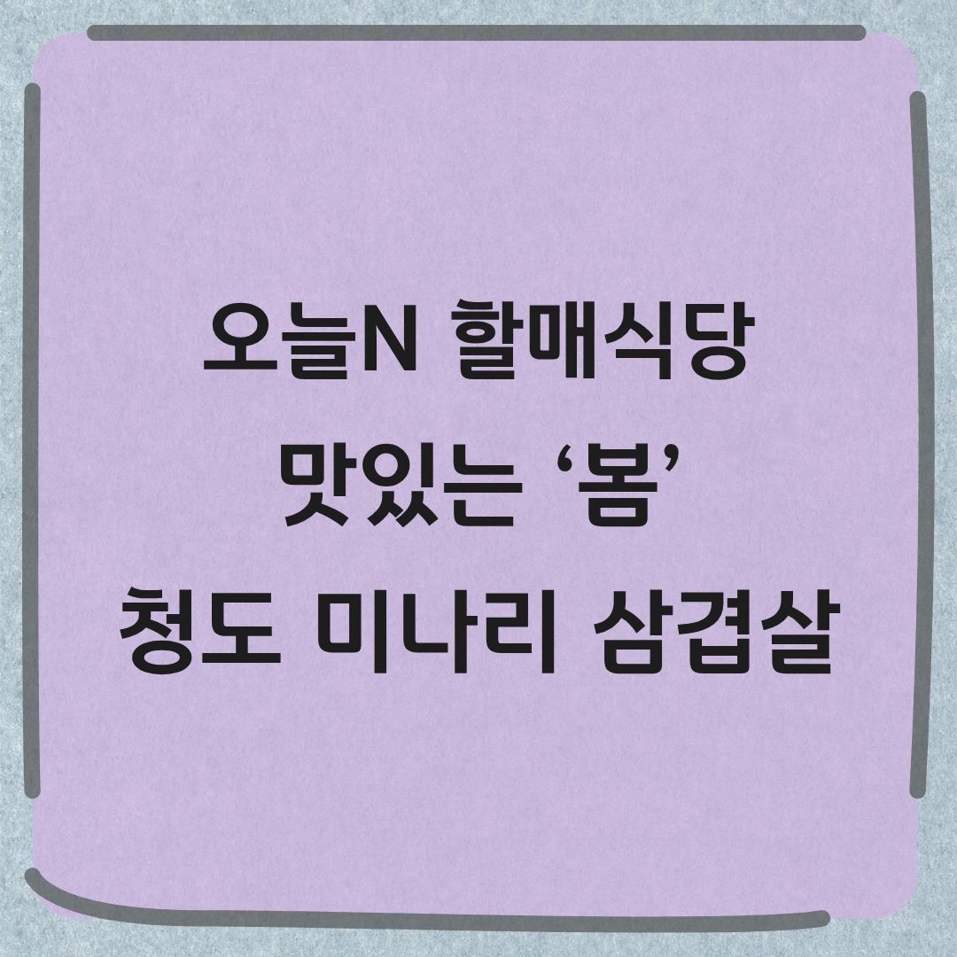 오늘N 할매식당 청도 미나리 삼겹살 맛집 위치