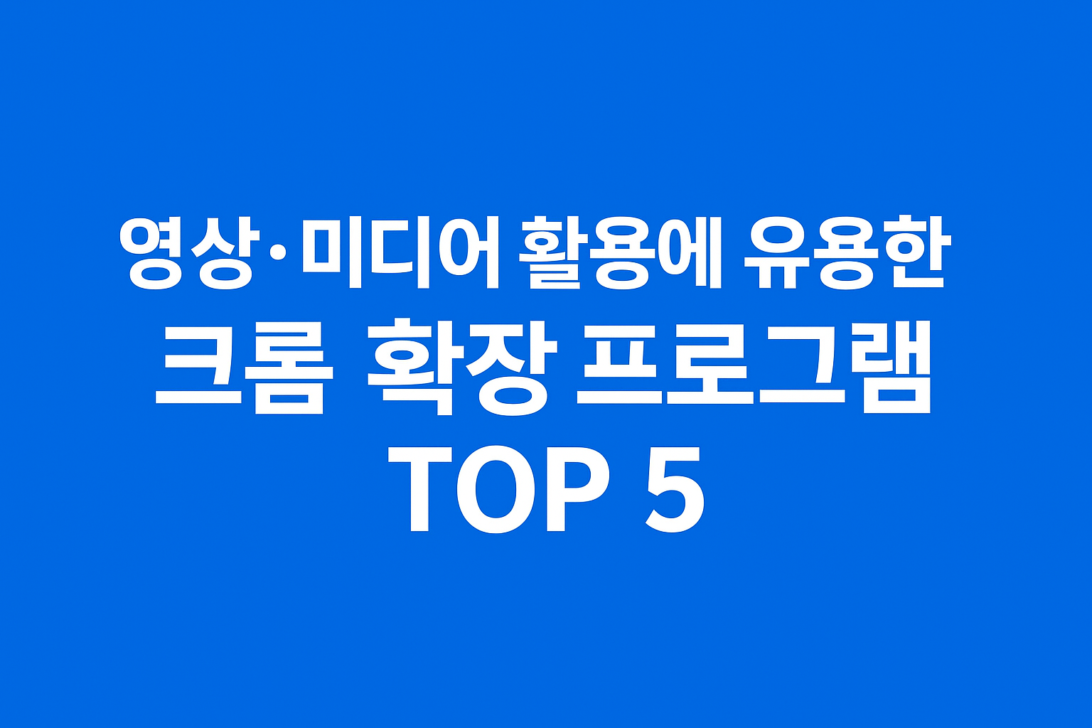 영상·미디어 활용에 유용한 크롬 확장 프로그램 TOP 5