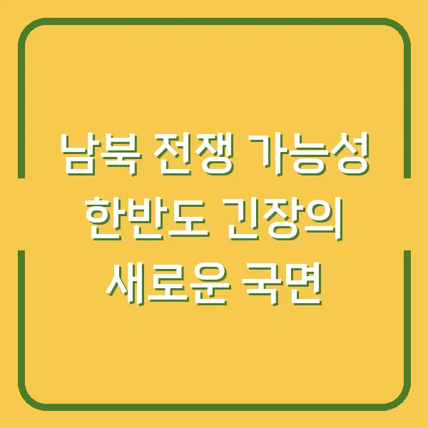 남북 전쟁 가능성 한반도 긴장의 새로운 국면