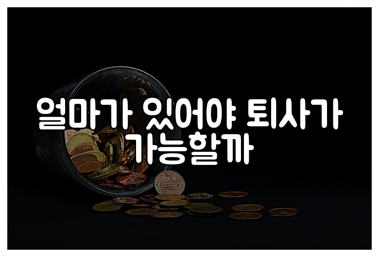 얼마가 있어야 퇴사가 가능할까