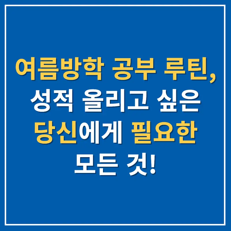 여름방학 공부 루틴, 성적 올리고 싶은 당신에게 필요한 모든 것!