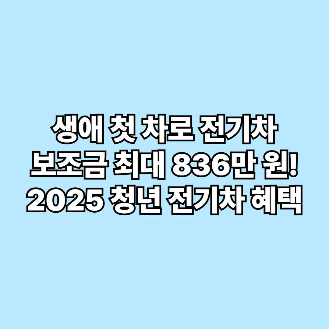 생애 첫 차로 전기차 사면 보조금 최대 836만 원! 2025 청년 전기차 혜택