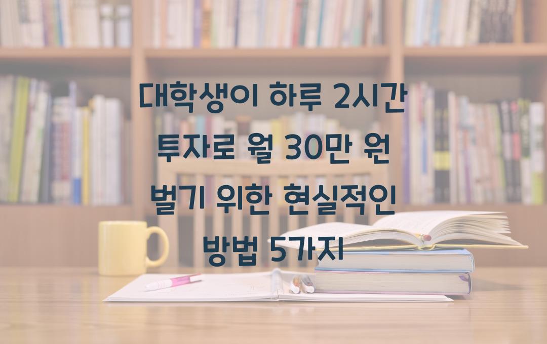 대학생이 하루 2시간 투자로 월 30만 원 버는 현실적인 방법