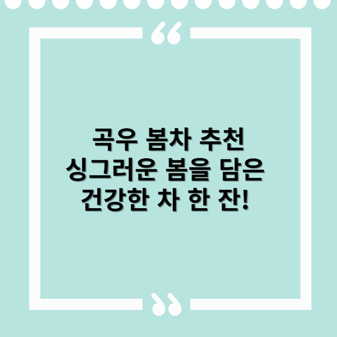 곡우 봄차 추천 – 싱그러운 봄을 담은 건강한 차 한 잔!