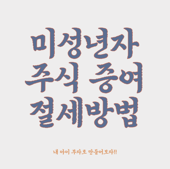 미성년자 주식 증여 절세방법