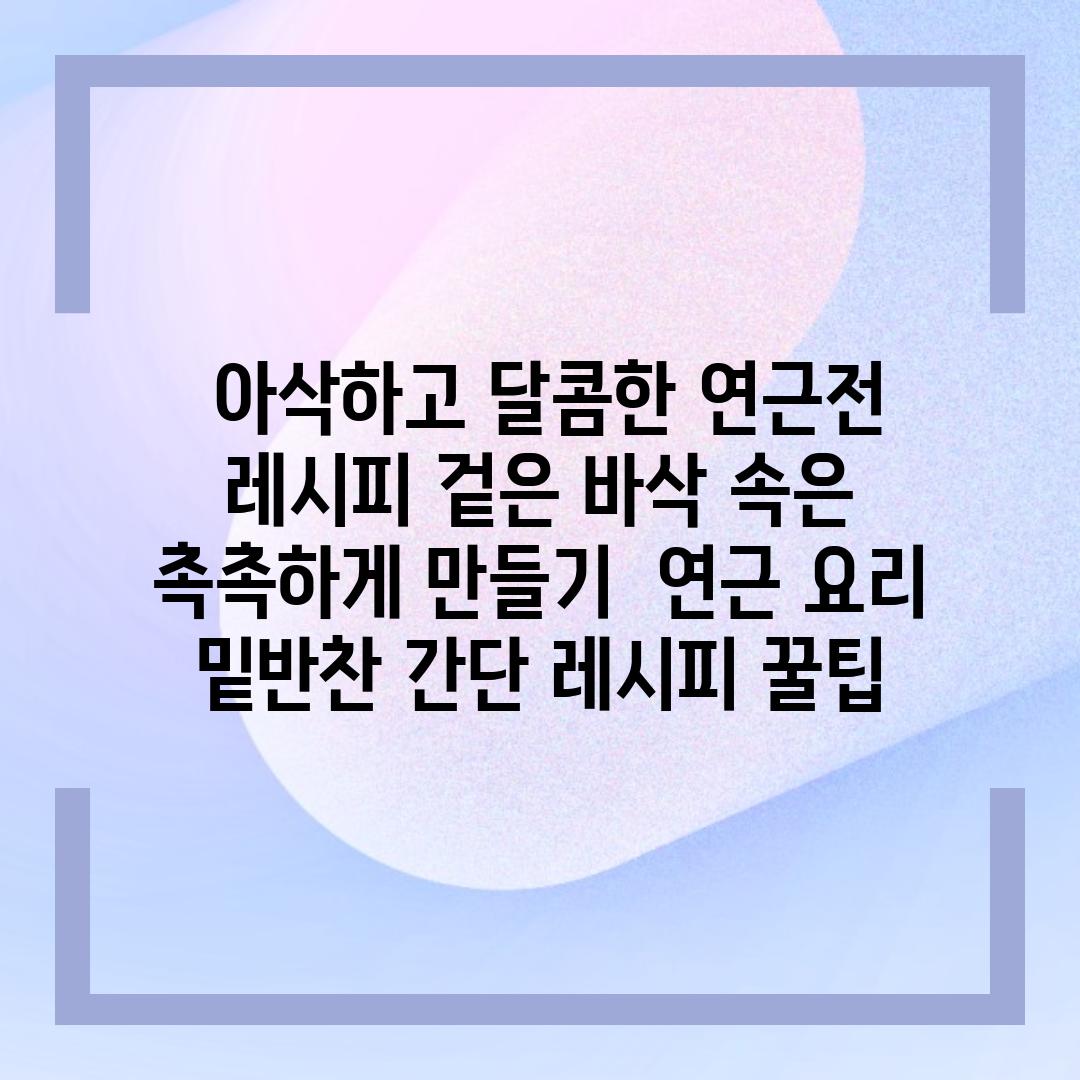 ## 아삭하고 달콤한 연근전 레시피| 겉은 바삭, 속은 촉촉하게 만들기 | 연근 요리, 밑반찬, 간단 레시피, 꿀팁