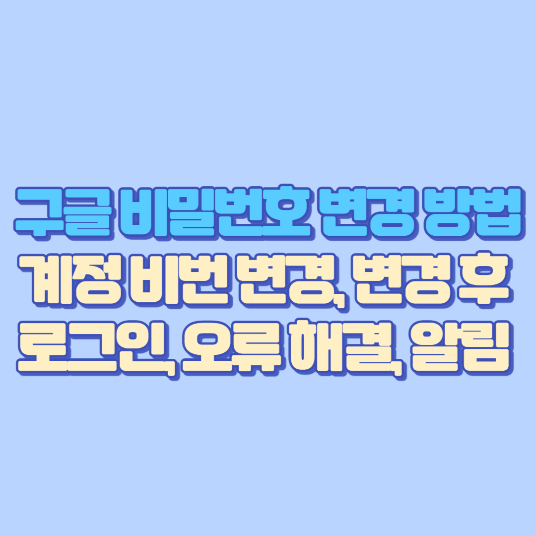 구글 비밀번호 변경 방법 완전정리｜구글 계정 비번 변경, 변경 후 로그인, 오류 해결, 알림 확인