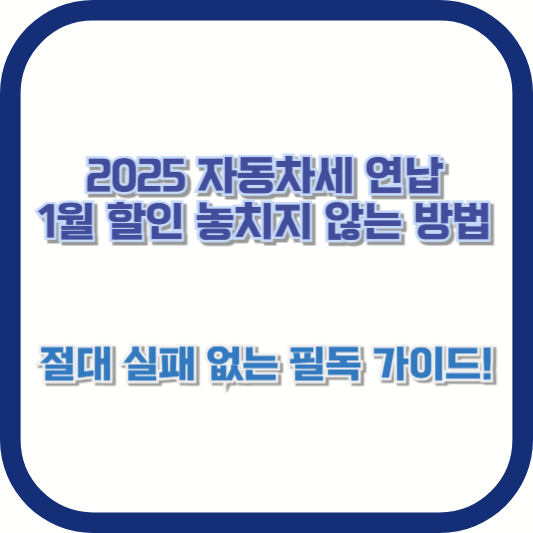 2025 자동차세 연납, 1월 할인 놓치지 않는 방법: 절대 실패 없는 필독 가이드!