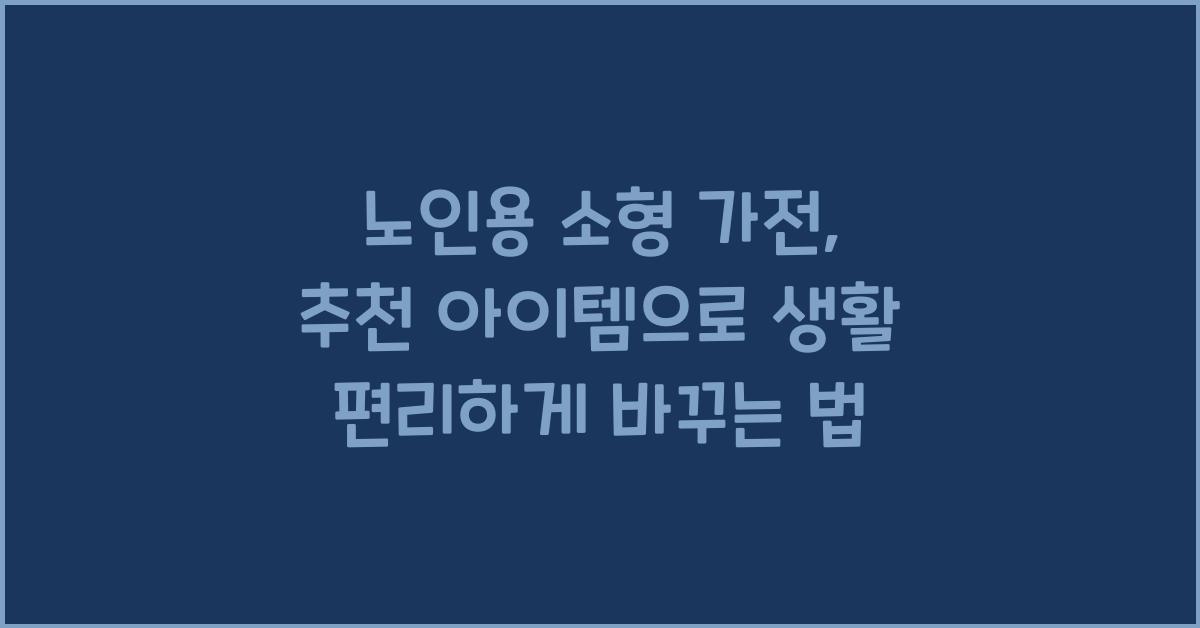 노인용 소형 가전, 추천 아이템