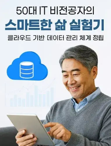 50대 IT 비전공자의 스마트한 삶 실험기: 클라우드 기반 데이터 관리 체계 정립