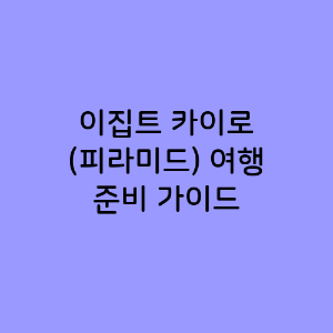 이집트 카이로 (피라미드) 여행 준비 가이드