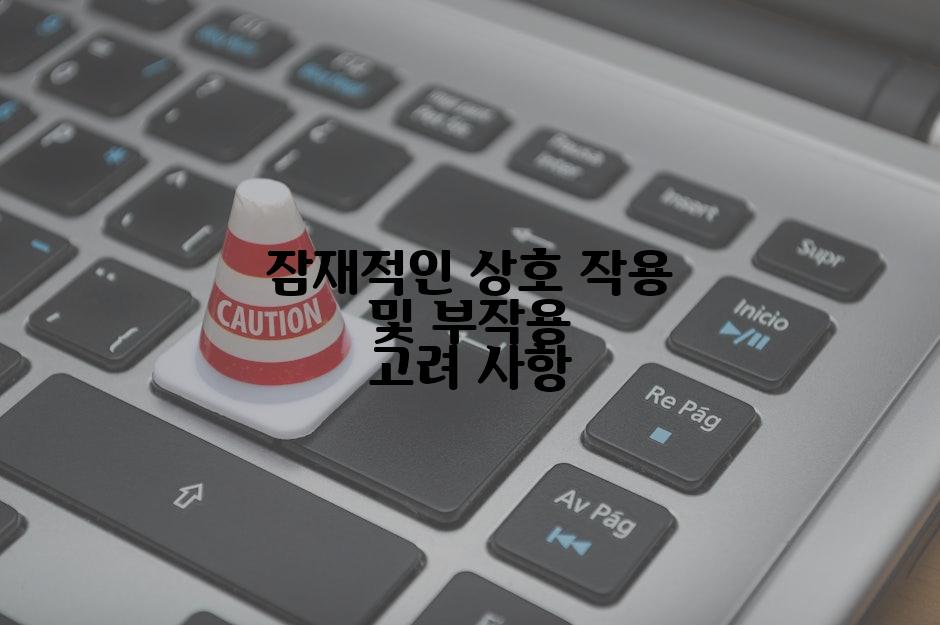 잠재적인 상호 작용 및 부작용 고려 사항