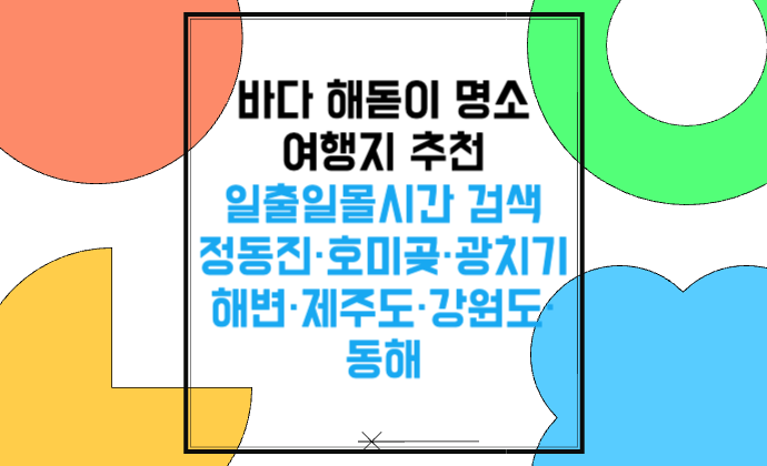 새해 바다 해돋이 명소 여행지 추천 일출일몰시간 검색 정동진·호미곶·광치기해변·제주도·강원도·동해 