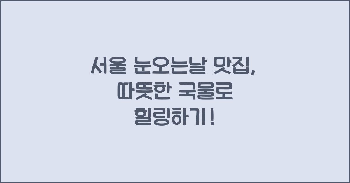 서울 눈오는날 맛집