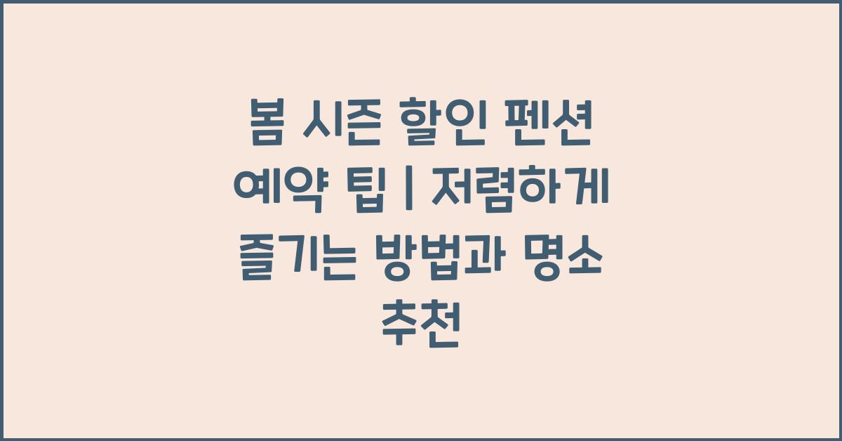 봄 시즌 할인 펜션 예약 팁