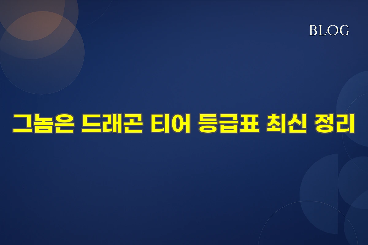 그놈은 드래곤 티어 등급표 최신 정리