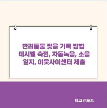 반려동물 짖음 기록 방법 데시벨 측정, 자동녹음, 소음 일지, 이웃사이센터 제출