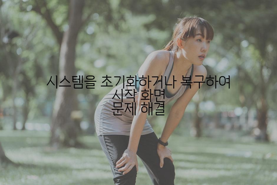 시스템을 초기화하거나 복구하여 시작 화면 문제 해결