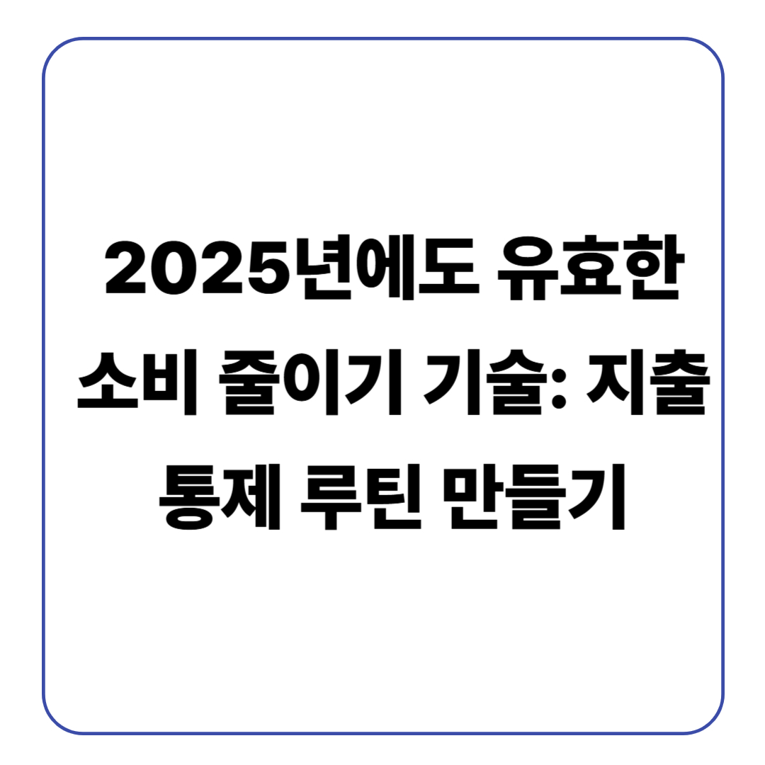 2025년에도 유효한 소비 줄이기 기술: 지출 통제 루틴 만들기