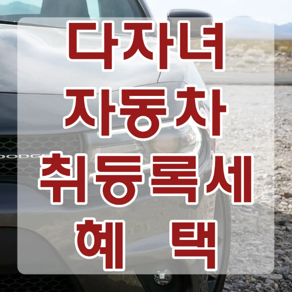 자동차 취등록세-
모레위 왼쪽 회색자동차 가운데 흐릿한 자동차이미지 안 빨간색 글씨 다자녀 자동차 취등록세 혜택