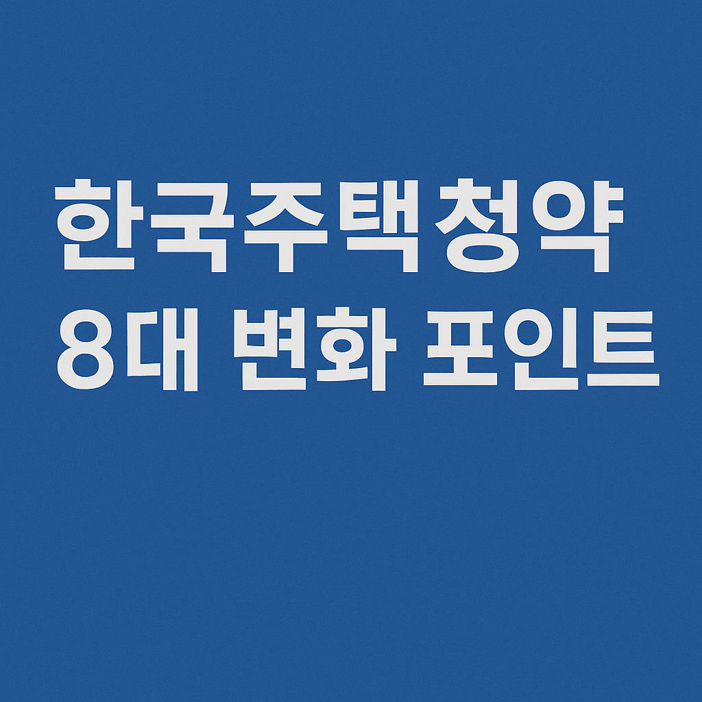한국 주택정책 8대 변화 포인트 꼭 알아야 할 핵심 내용