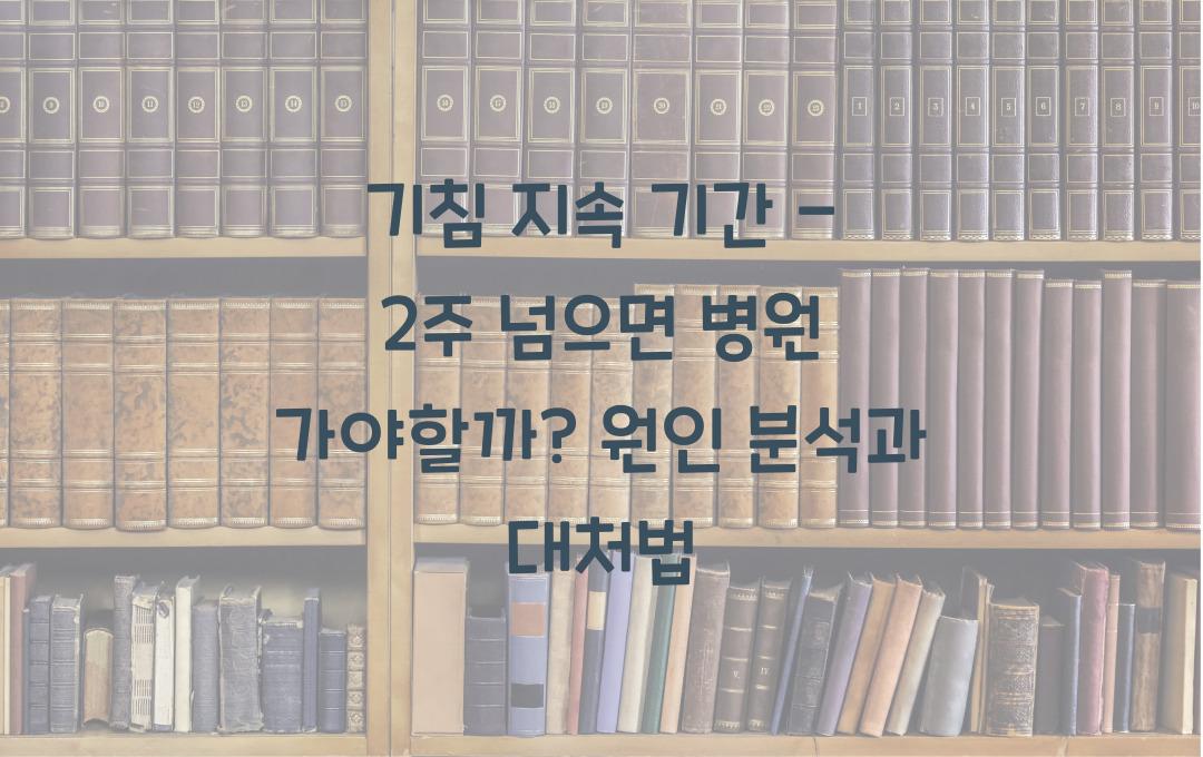 기침 지속 기간 - 2주 넘으면 병원 가야 할까? 원인별 분석!