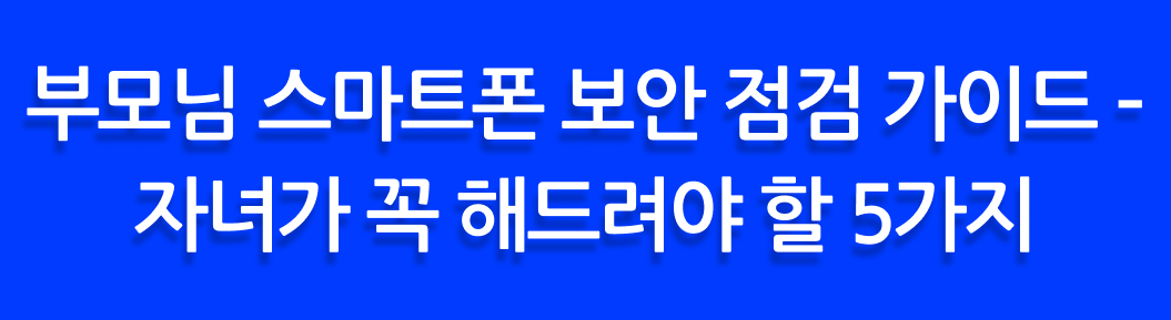 부모님 스마트폰 보안 점검 가이드 – 자녀가 꼭 해드려야 할 5가지