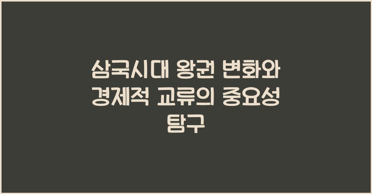 삼국시대 왕권 변화와 경제적 교류의 중요성