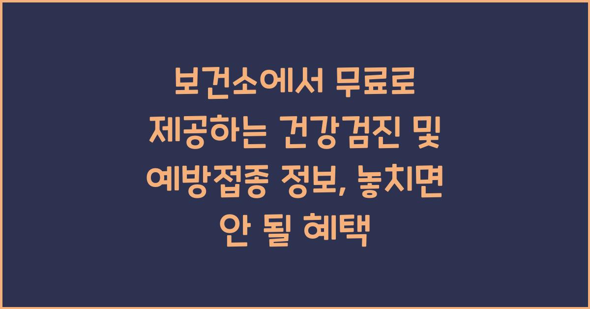 보건소에서 무료로 제공하는 건강검진 및 예방접종 정보
