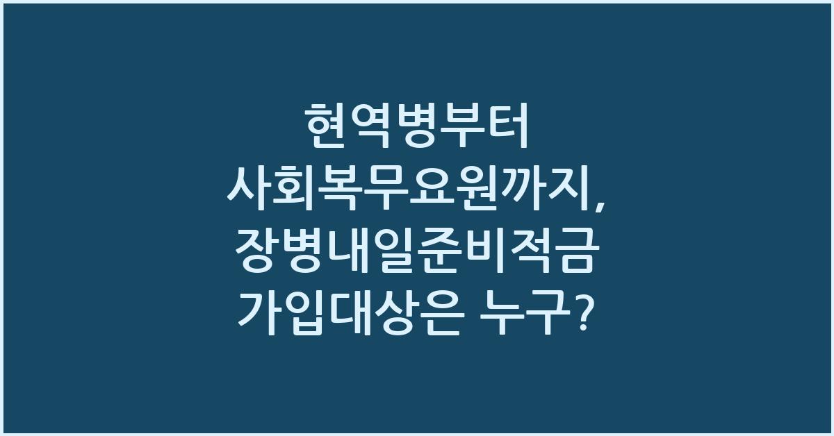 현역병부터 사회복무요원까지, 장병내일준비적금 가입대상