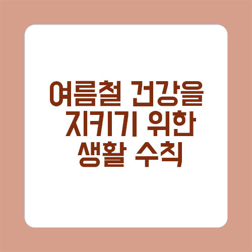 여름철 건강을 지키기 위한 생활 수칙 7가지