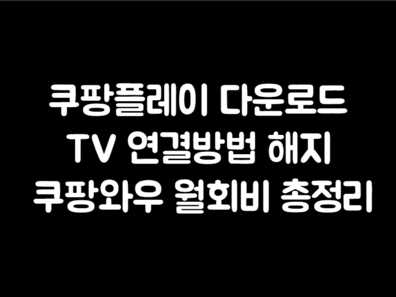 쿠팡플레이 다운로드 TV 연결방법 해지 쿠팡와우 월회비 총정리