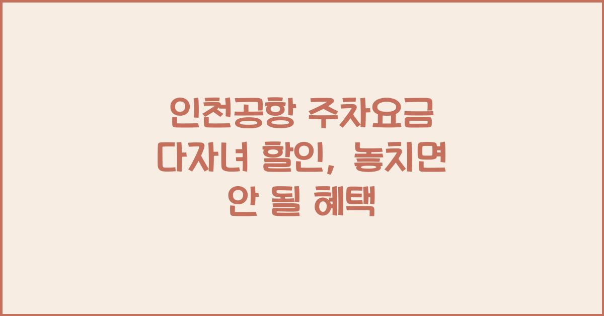 인천공항 주차요금 다자녀 할인